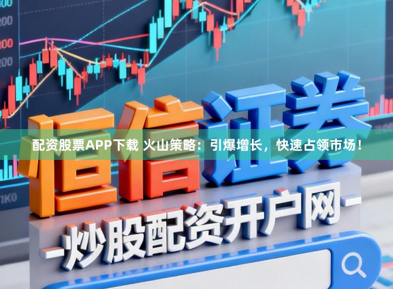 配资股票APP下载 火山策略：引爆增长，快速占领市场！