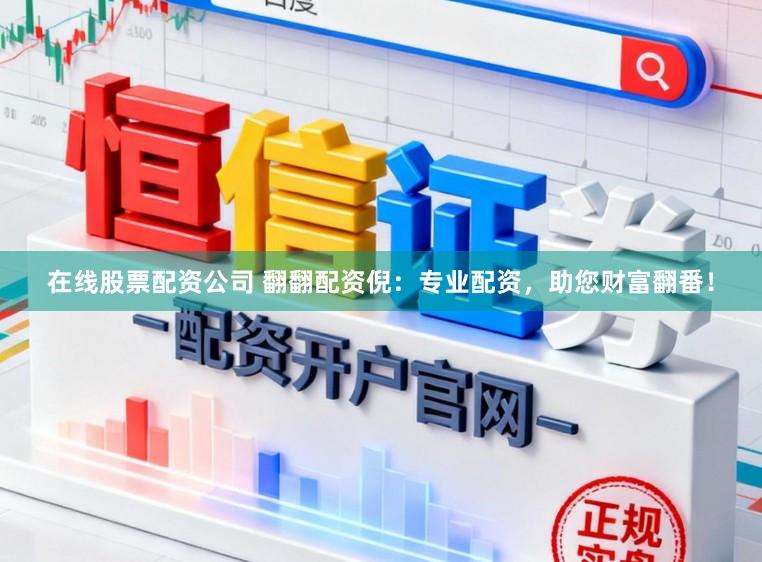 在线股票配资公司 翻翻配资倪：专业配资，助您财富翻番！