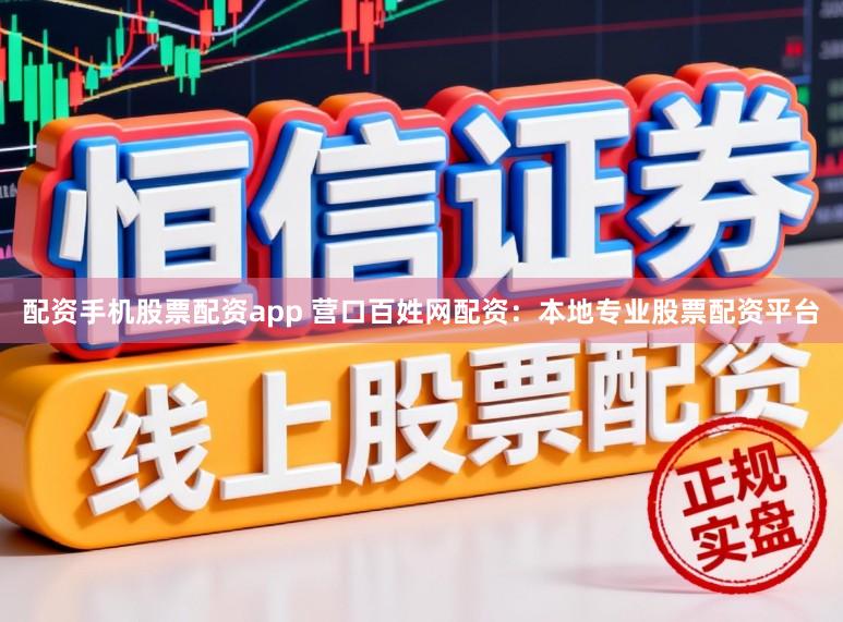 配资手机股票配资app 营口百姓网配资:本地专业股票配资平台
