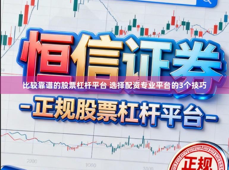 比较靠谱的股票杠杆平台 选择配资专业平台的3个技巧