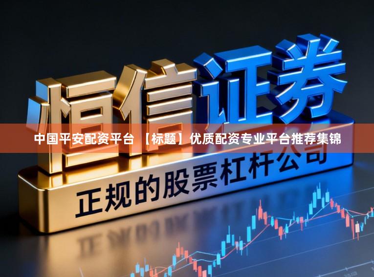 中国平安配资平台 【标题】优质配资专业平台推荐集锦