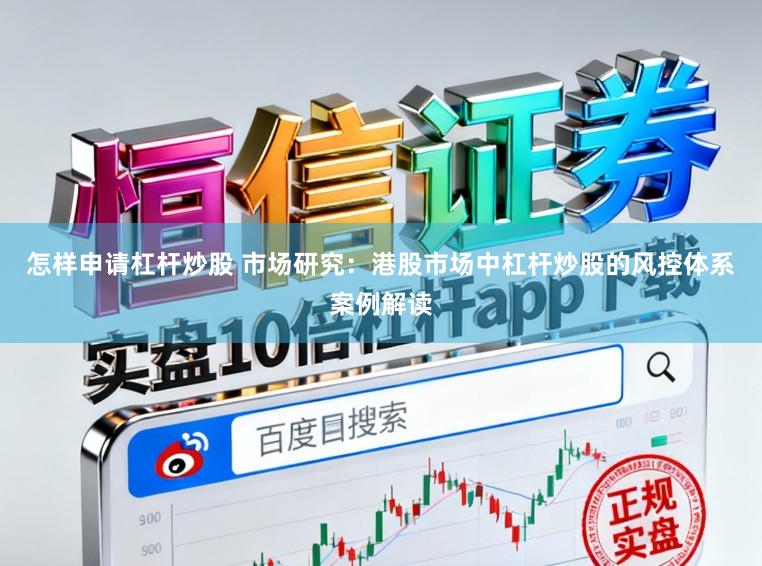 怎样申请杠杆炒股 市场研究：港股市场中杠杆炒股的风控体系案例解读