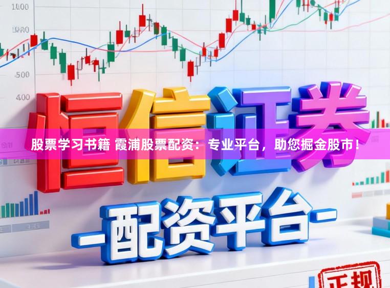 股票学习书籍 霞浦股票配资：专业平台，助您掘金股市！