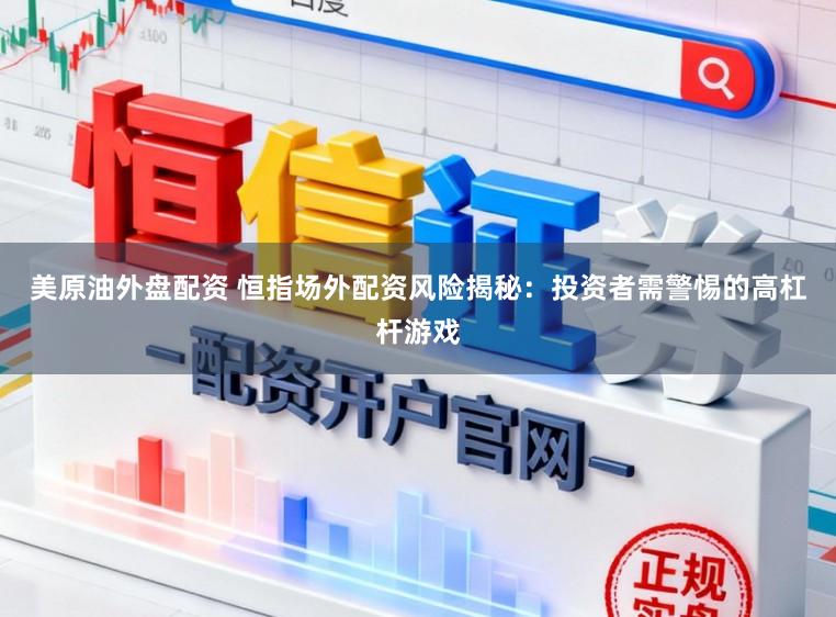 美原油外盘配资 恒指场外配资风险揭秘：投资者需警惕的高杠杆游戏