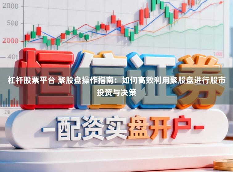 杠杆股票平台 聚股盘操作指南：如何高效利用聚股盘进行股市投资与决策