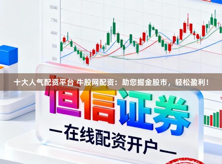 十大人气配资平台 牛股网配资：助您掘金股市，轻松盈利！