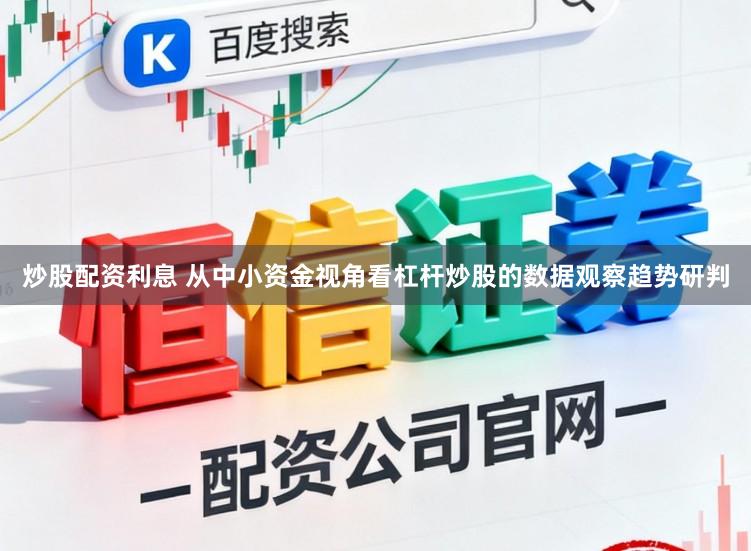 炒股配资利息 从中小资金视角看杠杆炒股的数据观察趋势研判