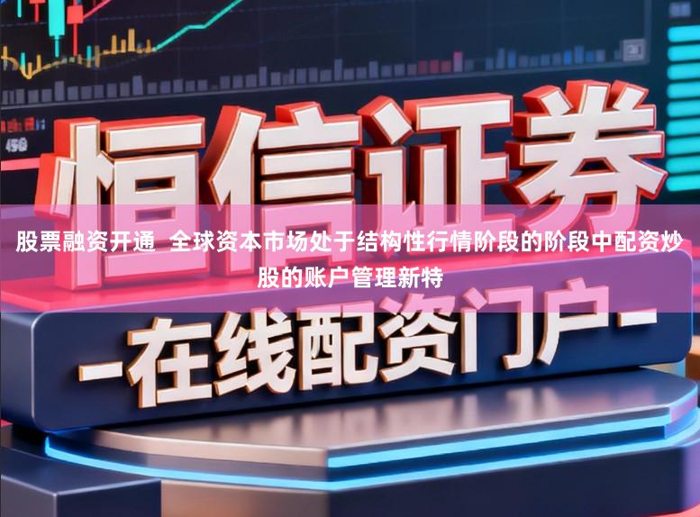 股票融资开通  全球资本市场处于结构性行情阶段的阶段中配资炒股的账户管理新特