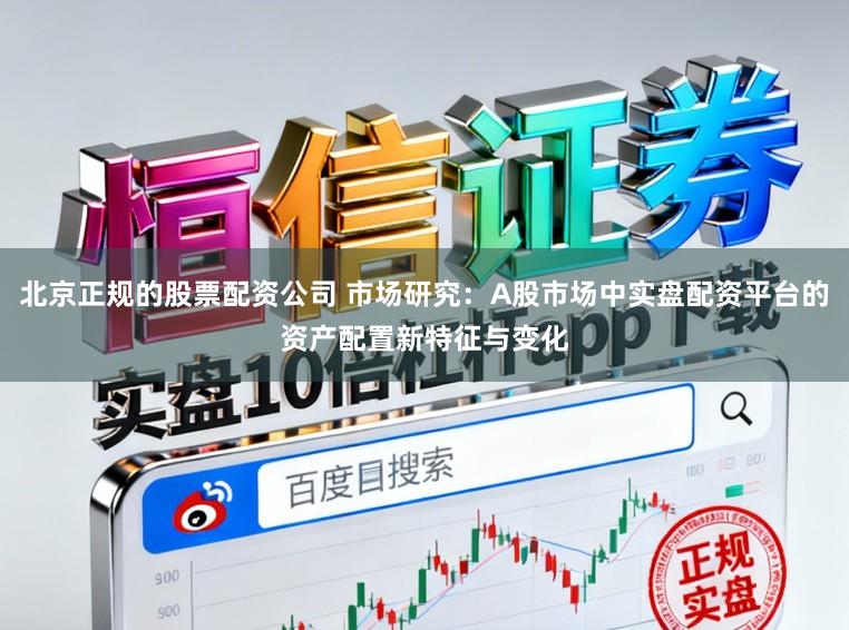 北京正规的股票配资公司 市场研究：A股市场中实盘配资平台的资产配置新特征与变化
