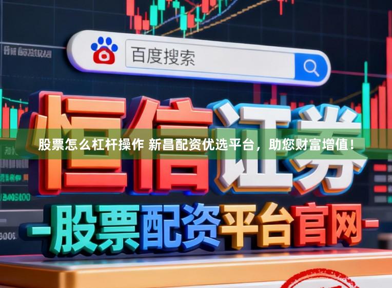 股票怎么杠杆操作 新昌配资优选平台，助您财富增值！