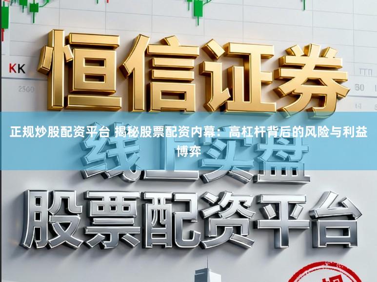 正规炒股配资平台 揭秘股票配资内幕：高杠杆背后的风险与利益博弈