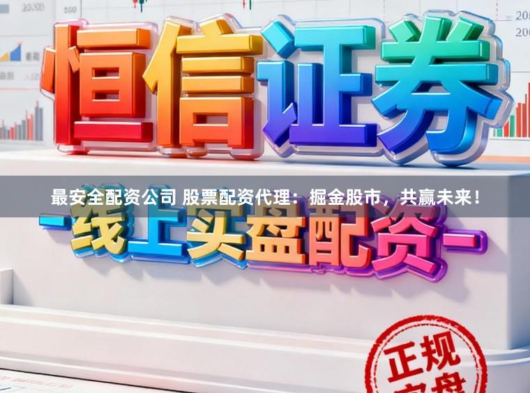最安全配资公司 股票配资代理：掘金股市，共赢未来！