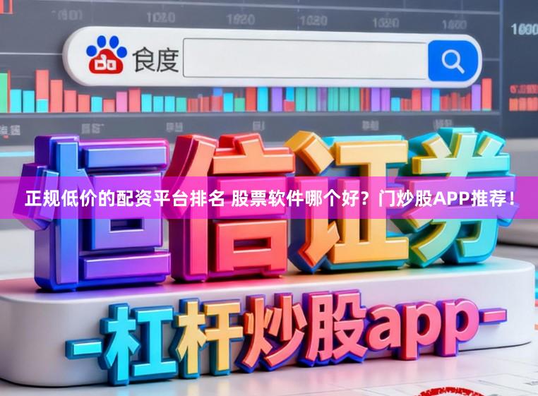 正规低价的配资平台排名 股票软件哪个好？门炒股APP推荐！