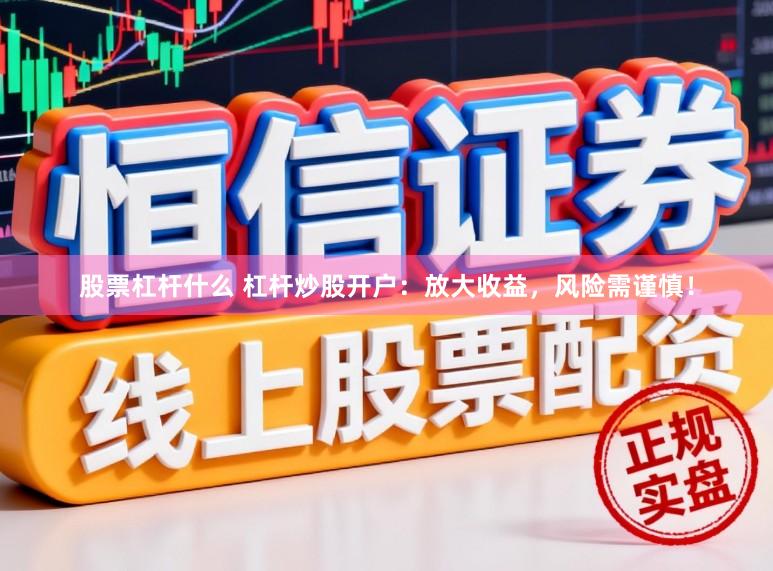股票杠杆什么 杠杆炒股开户：放大收益，风险需谨慎！