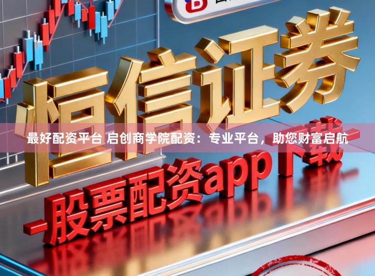 最好配资平台 启创商学院配资：专业平台，助您财富启航