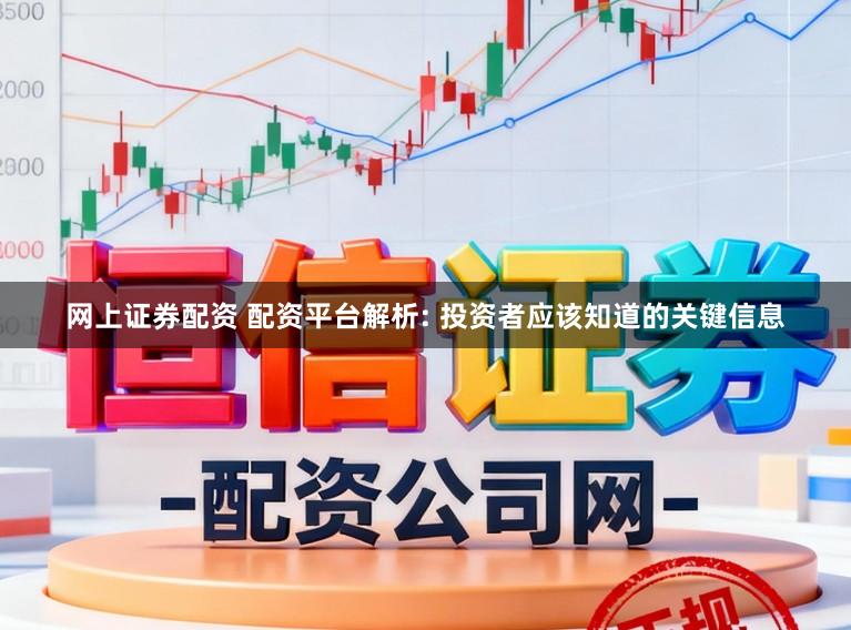 网上证券配资 配资平台解析: 投资者应该知道的关键信息