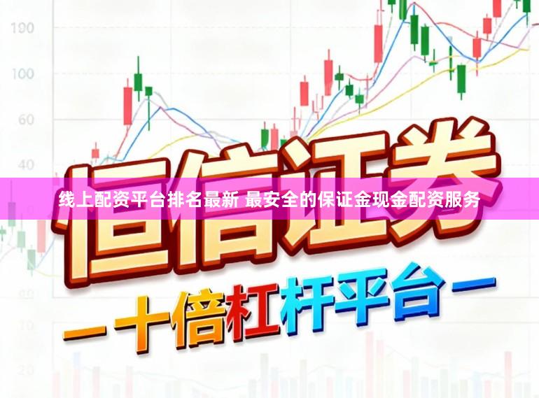 线上配资平台排名最新 最安全的保证金现金配资服务