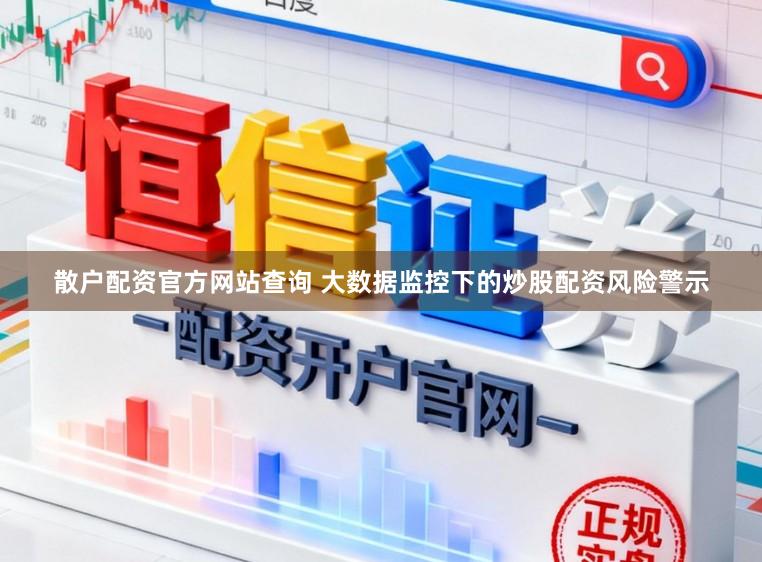 散户配资官方网站查询 大数据监控下的炒股配资风险警示
