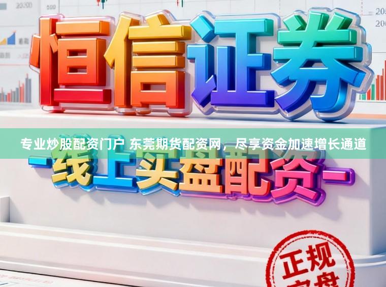 专业炒股配资门户 东莞期货配资网，尽享资金加速增长通道