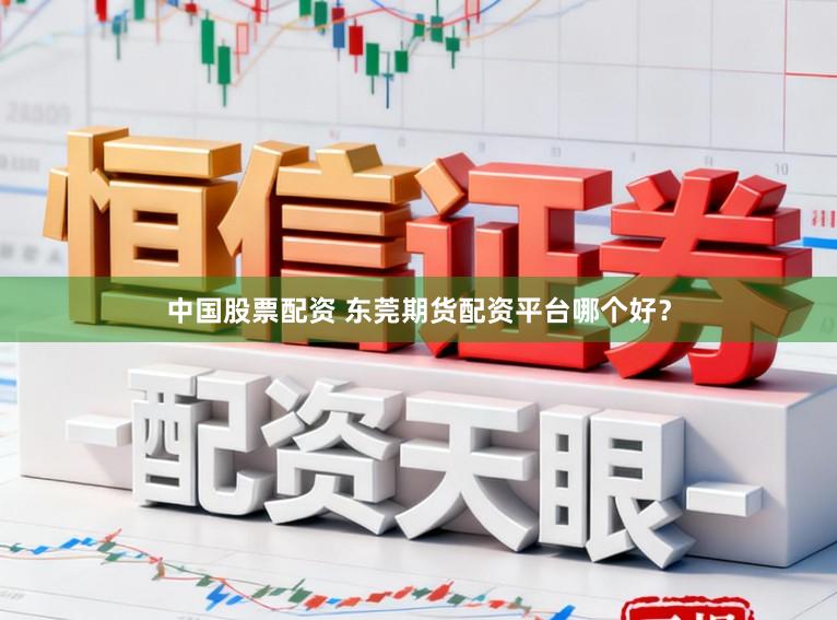 中国股票配资 东莞期货配资平台哪个好？