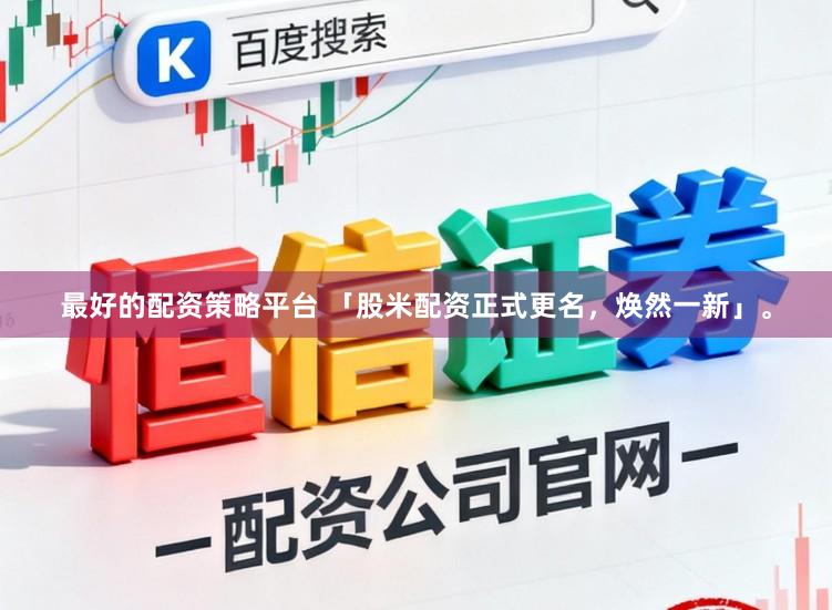 最好的配资策略平台 「股米配资正式更名，焕然一新」。