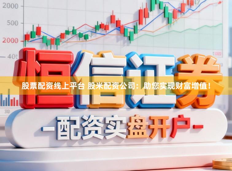 股票配资线上平台 股米配资公司：助您实现财富增值！