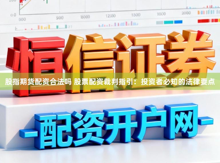 股指期货配资合法吗 股票配资裁判指引:投资者必知的法律要点