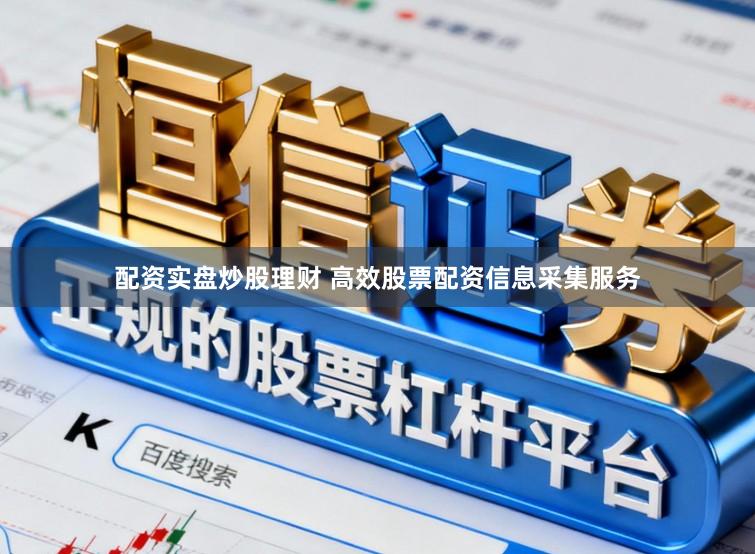 配资实盘炒股理财 高效股票配资信息采集服务