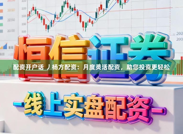 配资开户话 丿杨方配资：月度灵活配资，助您投资更轻松