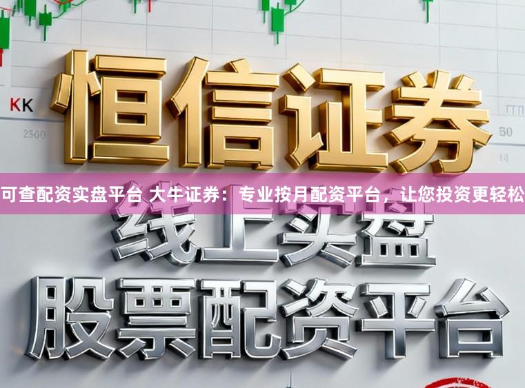 可查配资实盘平台 大牛证券:专业按月配资平台,让您投资更轻松