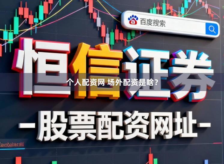 个人配资网 场外配资是啥？