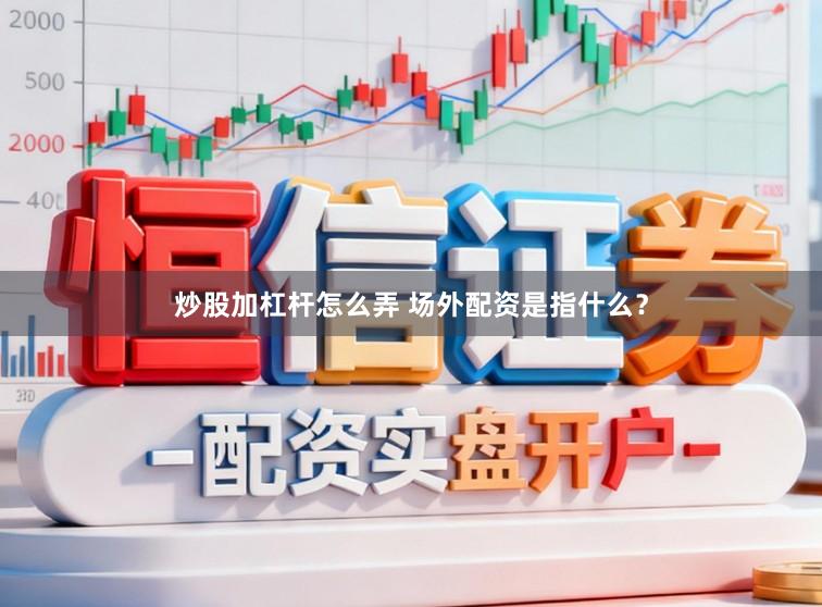 炒股加杠杆怎么弄 场外配资是指什么？