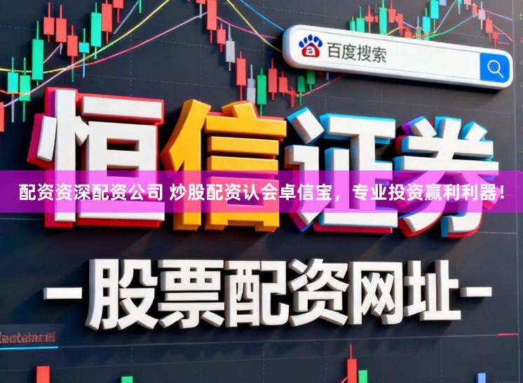 配资资深配资公司 炒股配资认会卓信宝，专业投资赢利利器！