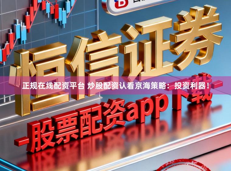 正规在线配资平台 炒股配资认看京海策略：投资利器！