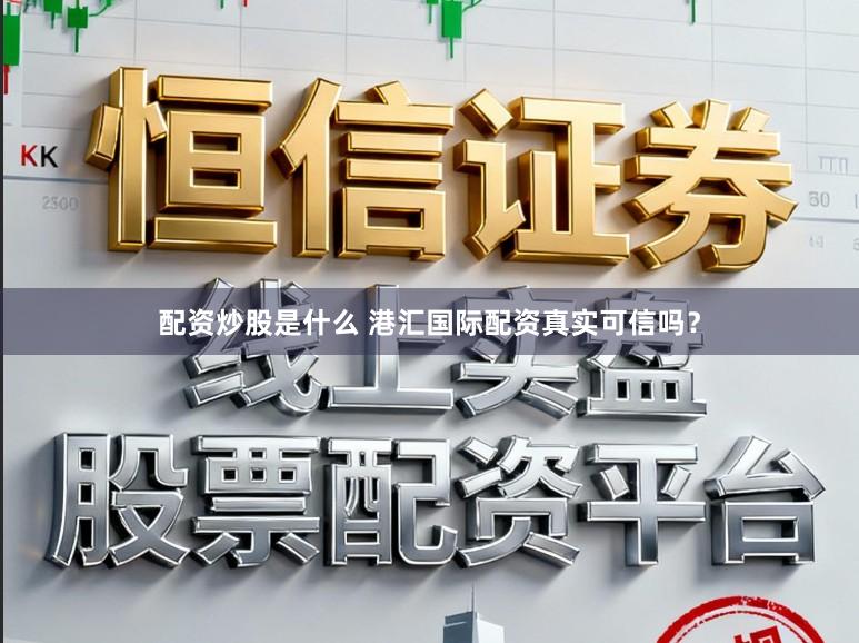 配资炒股是什么 港汇国际配资真实可信吗？
