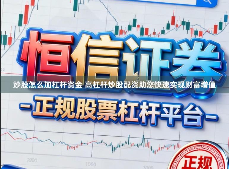 炒股怎么加杠杆资金 高杠杆炒股配资助您快速实现财富增值