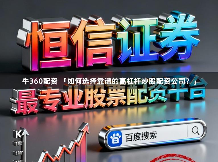 牛360配资 「如何选择靠谱的高杠杆炒股配资公司？」