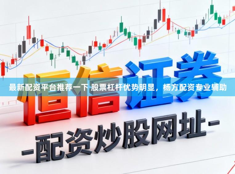 最新配资平台推荐一下 股票杠杆优势明显，杨方配资专业辅助