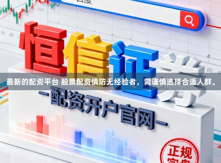 最新的配资平台 股票配资慎防无经验者，需谨慎选择合适人群。
