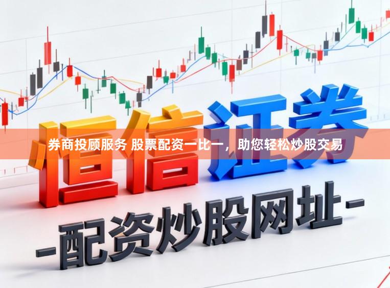 券商投顾服务 股票配资一比一,助您轻松炒股交易