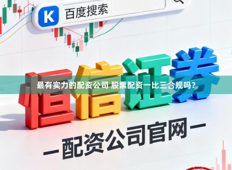 最有实力的配资公司 股票配资一比三合规吗？