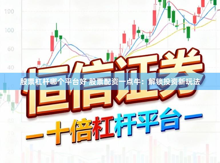 股票杠杆哪个平台好 股票配资一点牛:解锁投资新玩法