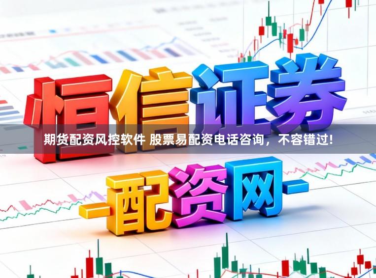 期货配资风控软件 股票易配资电话咨询，不容错过!