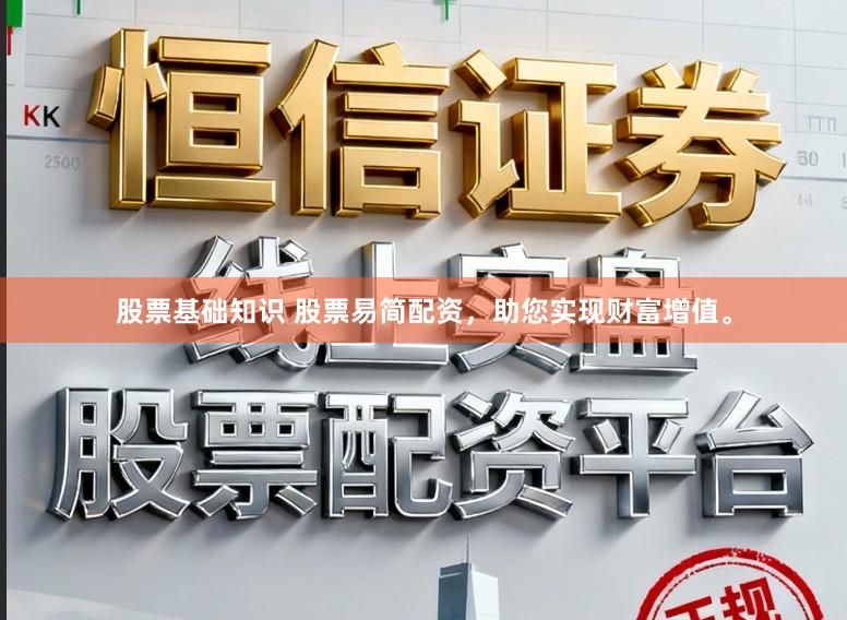 股票基础知识 股票易简配资，助您实现财富增值。