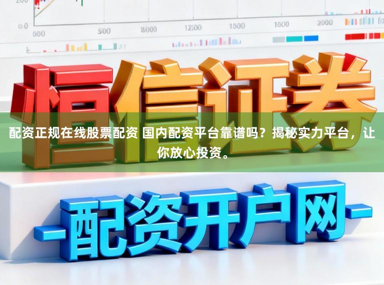 配资正规在线股票配资 国内配资平台靠谱吗？揭秘实力平台，让你放心投资。