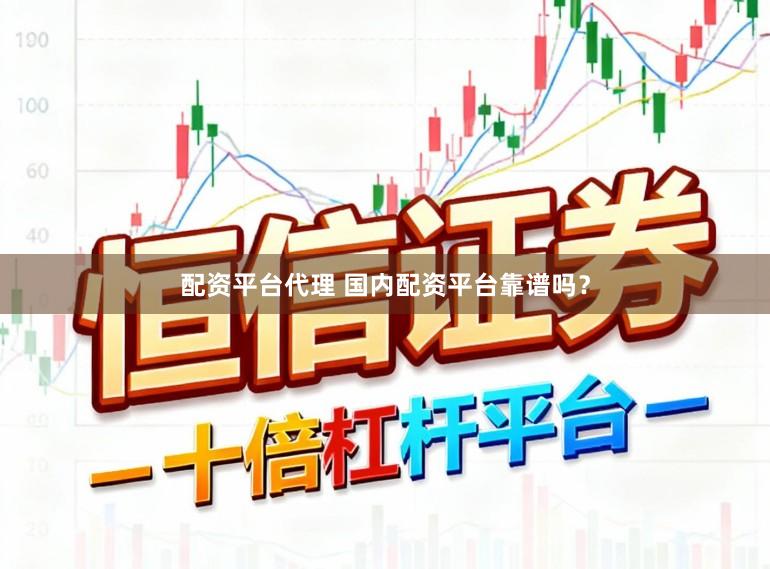 配资平台代理 国内配资平台靠谱吗？