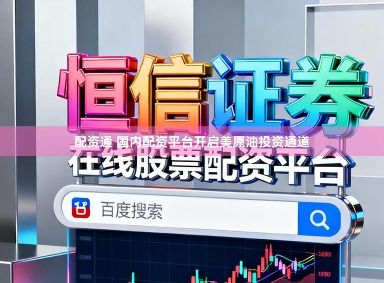 配资通 国内配资平台开启美原油投资通道