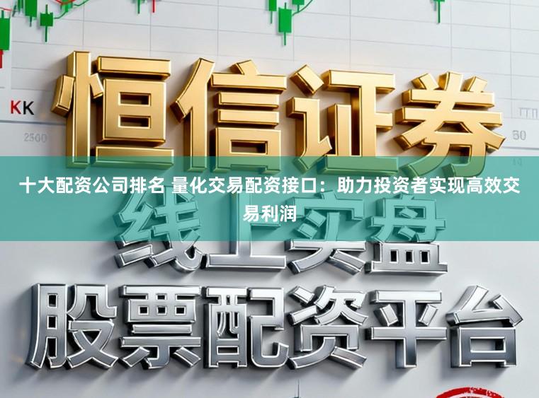 十大配资公司排名 量化交易配资接口：助力投资者实现高效交易利润