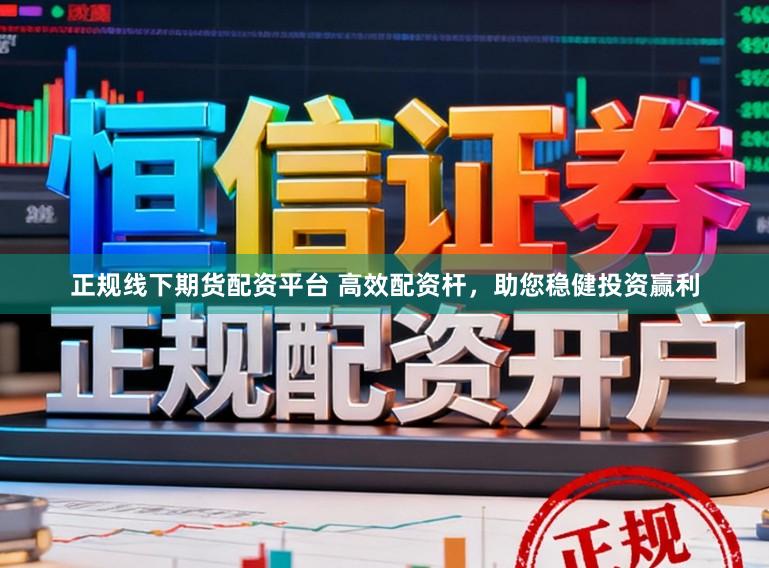 正规线下期货配资平台 高效配资杆，助您稳健投资赢利