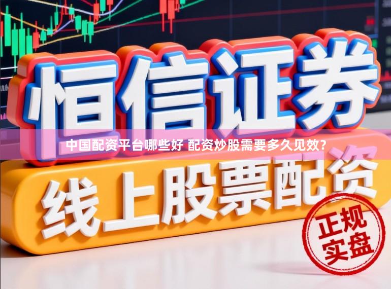 中国配资平台哪些好 配资炒股需要多久见效?